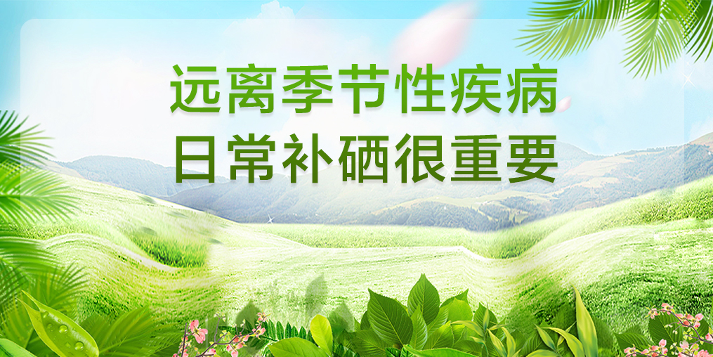遠(yuǎn)離季節(jié)性疾病，平時要多注意補(bǔ)硒保健