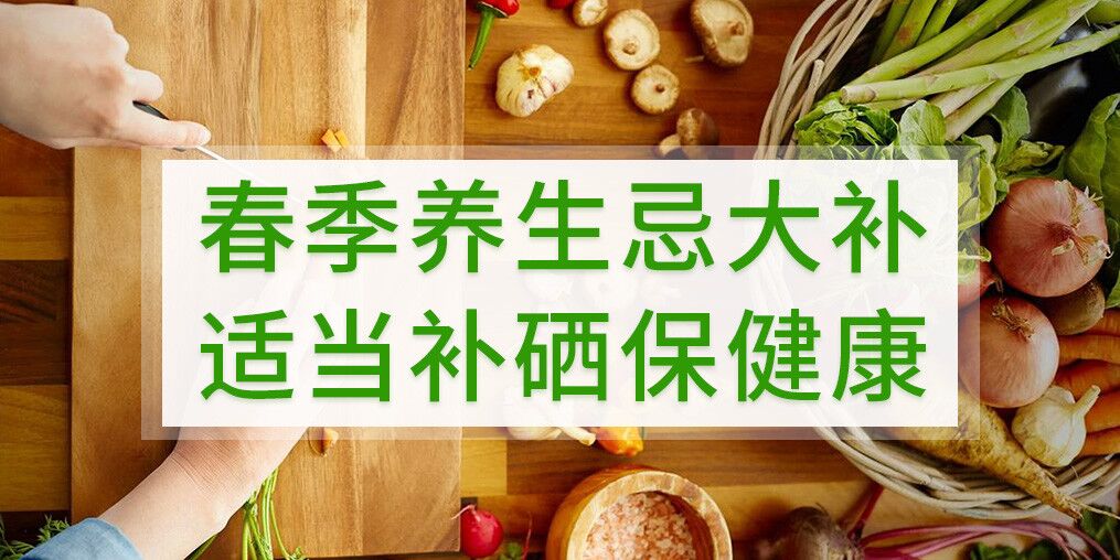 春季養(yǎng)生不宜大補(bǔ)，呵護(hù)健康別忘記補(bǔ)硒