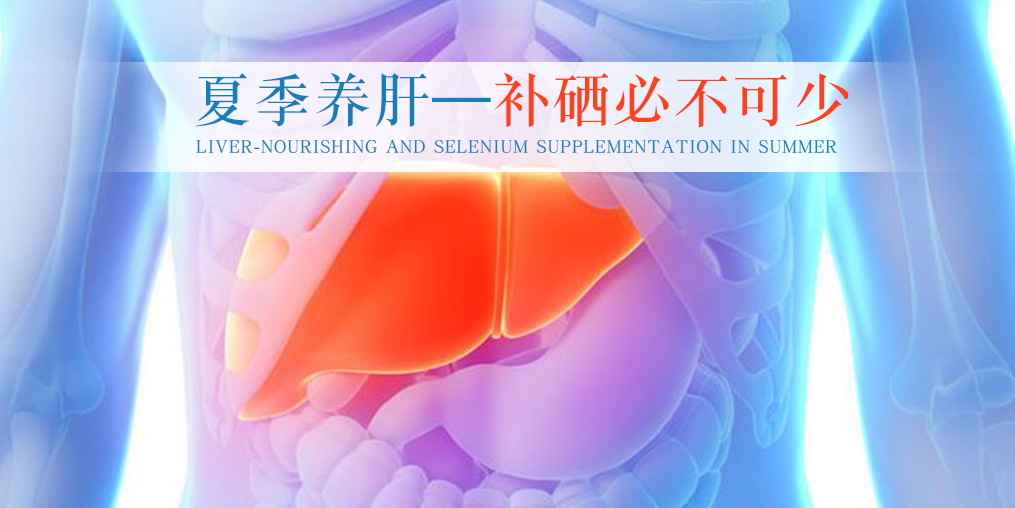 夏季別忽視養(yǎng)肝,堅(jiān)持補(bǔ)硒不可少