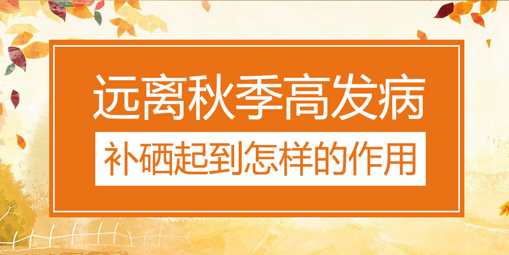 遠離秋季三大高發(fā)病，補硒起到怎樣的作用？
